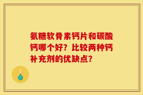 氨糖软骨素钙片和碳酸钙哪个好？比较两种钙补充剂的优缺点？
