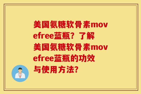 美国氨糖软骨素movefree蓝瓶？了解美国氨糖软骨素movefree蓝瓶的功效与使用方法？