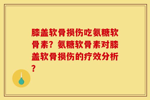 膝盖软骨损伤吃氨糖软骨素？氨糖软骨素对膝盖软骨损伤的疗效分析？