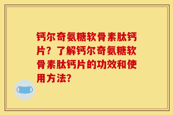钙尔奇氨糖软骨素肽钙片？了解钙尔奇氨糖软骨素肽钙片的功效和使用方法？