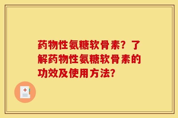 药物性氨糖软骨素?了解药物性氨糖软骨素的功效及使用方法? 药物性氨糖软骨素?了解药物性氨糖软骨素的功效及使用方法?