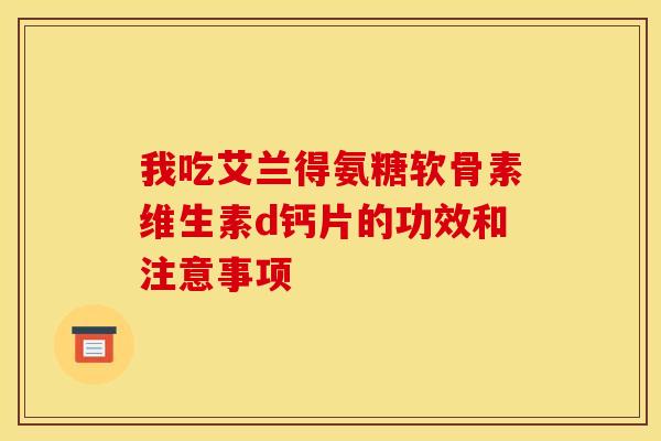 我吃艾兰得氨糖软骨素维生素d钙片的功效和注意事项
