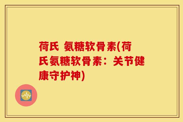荷氏 氨糖软骨素(荷氏氨糖软骨素:关节健康守护神) 荷氏 氨糖软骨素(荷氏氨糖软骨素:关节健康守护神)