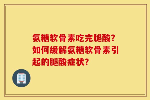 氨糖软骨素吃完腿酸？如何缓解氨糖软骨素引起的腿酸症状？