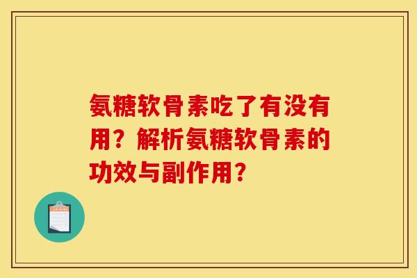 氨糖软骨素吃了有没有用?解析氨糖软骨素的功效与副作用? 氨糖软骨素吃了有没有用?解析氨糖软骨素的功效与副作用?