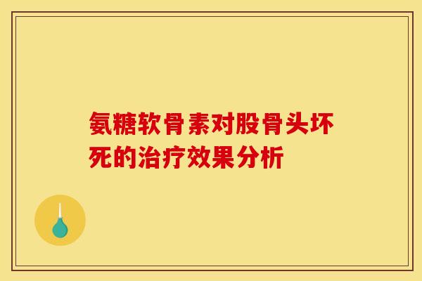 氨糖软骨素对股骨头坏死的治疗效果分析
