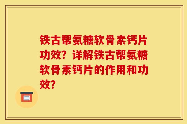 铁古帮氨糖软骨素钙片功效？详解铁古帮氨糖软骨素钙片的作用和功效？