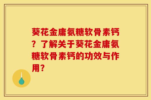葵花金庸氨糖软骨素钙？了解关于葵花金庸氨糖软骨素钙的功效与作用？