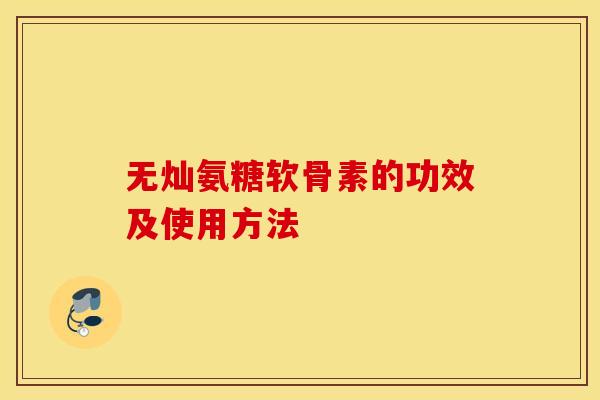 无灿氨糖软骨素的功效及使用方法