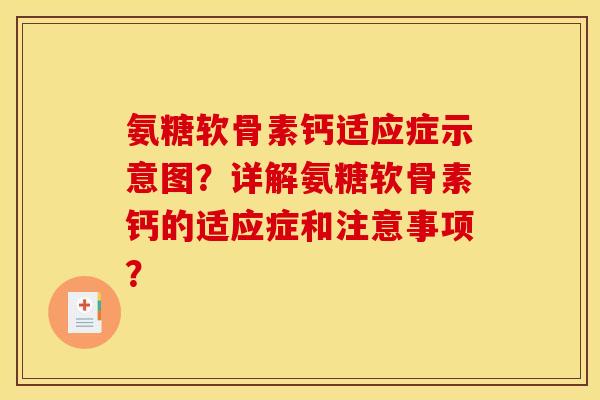 氨糖软骨素钙适应症示意图？详解氨糖软骨素钙的适应症和注意事项？