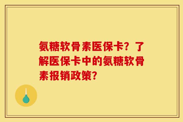氨糖软骨素医保卡？了解医保卡中的氨糖软骨素报销政策？
