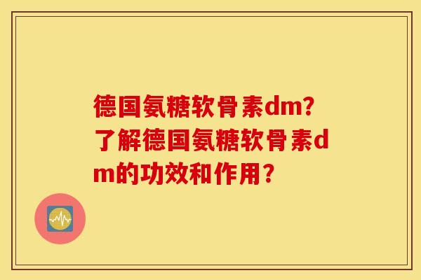 德国氨糖软骨素dm？了解德国氨糖软骨素dm的功效和作用？