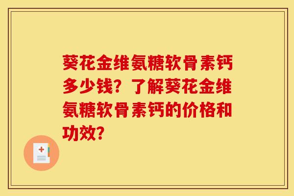葵花金维氨糖软骨素钙多少钱？了解葵花金维氨糖软骨素钙的价格和功效？
