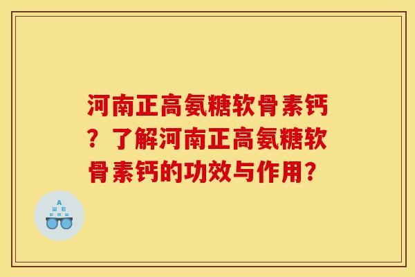 河南正高氨糖软骨素钙？了解河南正高氨糖软骨素钙的功效与作用？