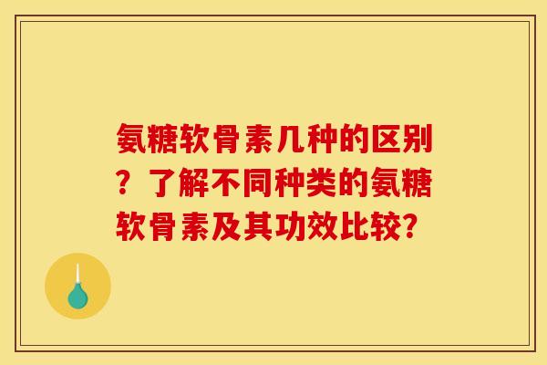 氨糖软骨素几种的区别？了解不同种类的氨糖软骨素及其功效比较？