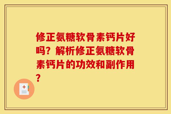 修正氨糖软骨素钙片好吗？解析修正氨糖软骨素钙片的功效和副作用？