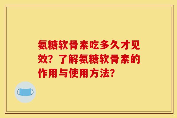 氨糖软骨素吃多久才见效?了解氨糖软骨素的作用与使用方法? 氨糖软骨素吃多久才见效?了解氨糖软骨素的作用与使用方法?