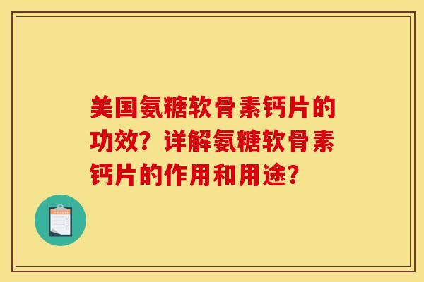 美国氨糖软骨素钙片的功效？详解氨糖软骨素钙片的作用和用途？
