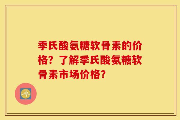 季氏酸氨糖软骨素的价格？了解季氏酸氨糖软骨素市场价格？