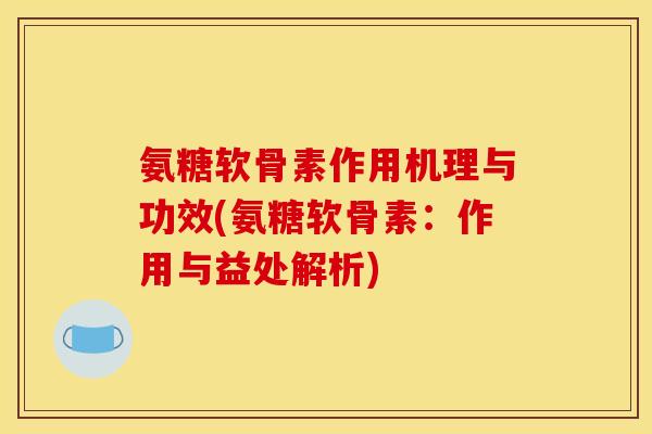 氨糖软骨素作用机理与功效(氨糖软骨素：作用与益处解析)