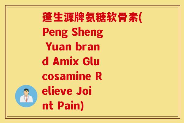 蓬生源牌氨糖软骨素(Peng Sheng Yuan brand Amix Glucosamine Relieve Joint Pain)