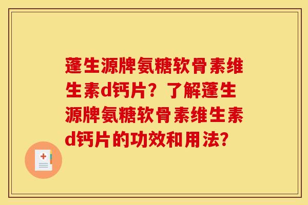 蓬生源牌氨糖软骨素维生素d钙片？了解蓬生源牌氨糖软骨素维生素d钙片的功效和用法？