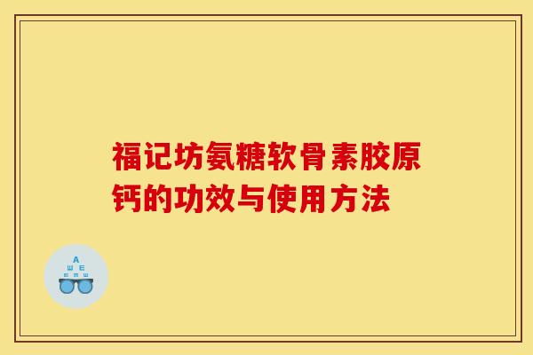 福记坊氨糖软骨素胶原钙的功效与使用方法