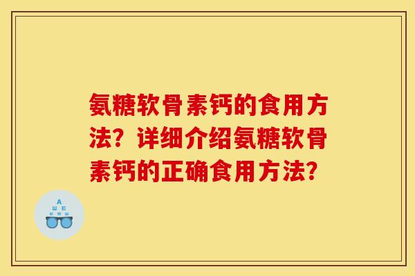 氨糖软骨素钙的食用方法？详细介绍氨糖软骨素钙的正确食用方法？