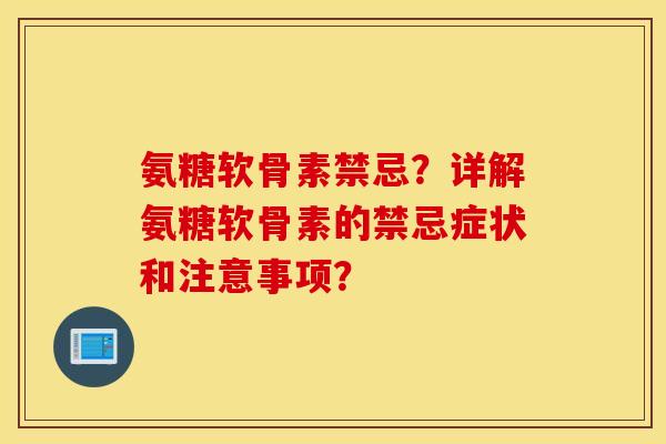 氨糖软骨素禁忌?详解氨糖软骨素的禁忌症状和注意事项? 氨糖软骨素禁忌?详解氨糖软骨素的禁忌症状和注意事项?