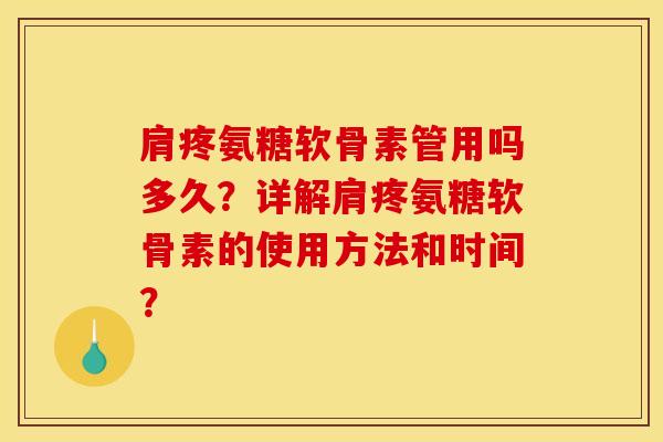 肩疼氨糖软骨素管用吗多久?详解肩疼氨糖软骨素的使用方法和时间? 肩疼氨糖软骨素管用吗多久?详解肩疼氨糖软骨素的使用方法和时间?