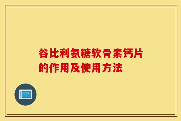 谷比利氨糖软骨素钙片的作用及使用方法