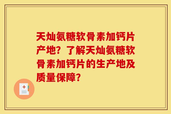 天灿氨糖软骨素加钙片产地?了解天灿氨糖软骨素加钙片的生产地及质量保障? 天灿氨糖软骨素加钙片产地?了解天灿氨糖软骨素加钙片的生产地及质量保障?
