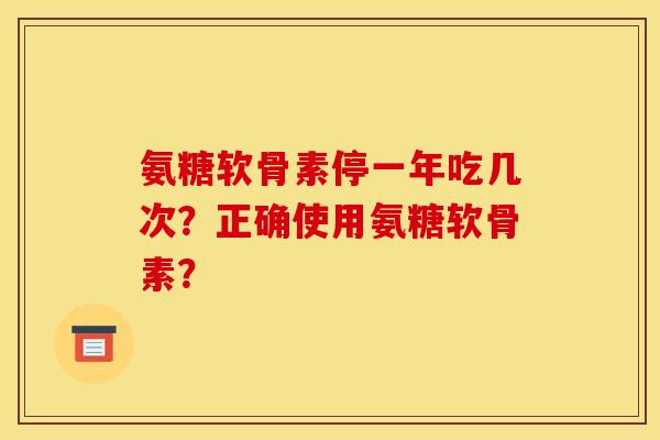 氨糖软骨素停一年吃几次？正确使用氨糖软骨素？