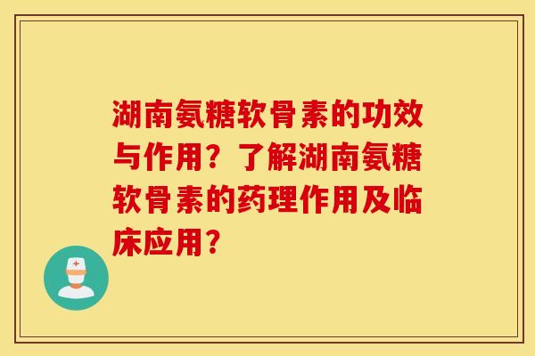 湖南氨糖软骨素的功效与作用？了解湖南氨糖软骨素的药理作用及临床应用？