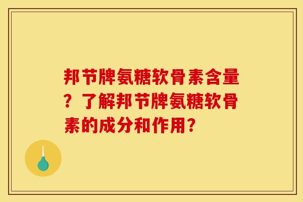 邦节牌氨糖软骨素含量?了解邦节牌氨糖软骨素的成分和作用? 邦节牌氨糖软骨素含量?了解邦节牌氨糖软骨素的成分和作用?
