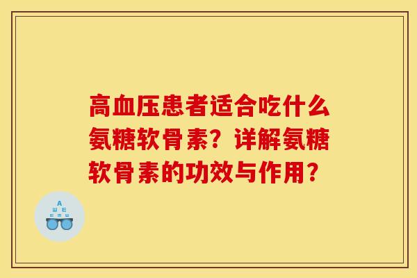 高血压患者适合吃什么氨糖软骨素？详解氨糖软骨素的功效与作用？