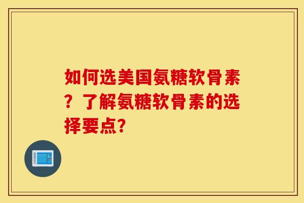 如何选美国氨糖软骨素？了解氨糖软骨素的选择要点？