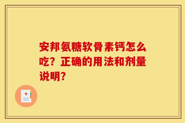 安邦氨糖软骨素钙怎么吃？正确的用法和剂量说明？