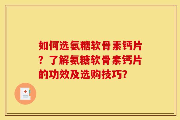 如何选氨糖软骨素钙片？了解氨糖软骨素钙片的功效及选购技巧？