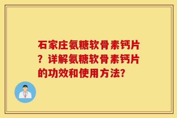 石家庄氨糖软骨素钙片？详解氨糖软骨素钙片的功效和使用方法？