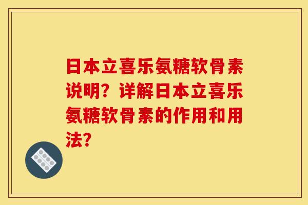 日本立喜乐氨糖软骨素说明？详解日本立喜乐氨糖软骨素的作用和用法？