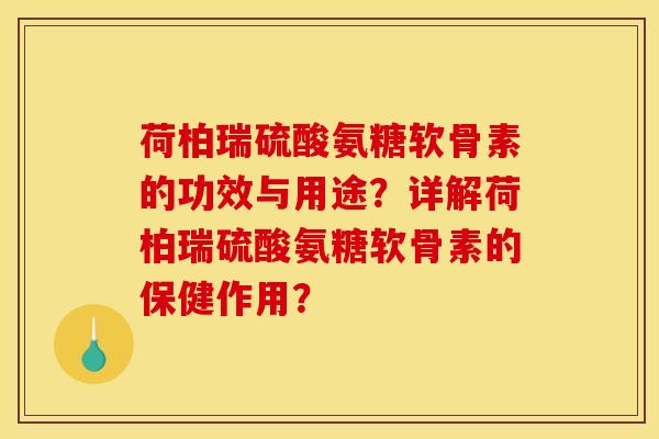 荷柏瑞硫酸氨糖软骨素的功效与用途?详解荷柏瑞硫酸氨糖软骨素的保健作用? 荷柏瑞硫酸氨糖软骨素的功效与用途?详解荷柏瑞硫酸氨糖软骨素的保健作用?