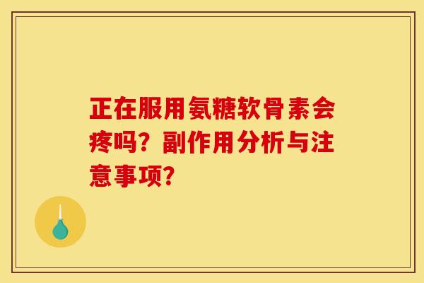 正在服用氨糖软骨素会疼吗？副作用分析与注意事项？