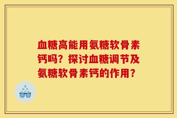 血糖高能用氨糖软骨素钙吗？探讨血糖调节及氨糖软骨素钙的作用？