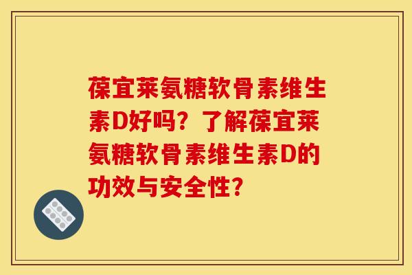 葆宜莱氨糖软骨素维生素D好吗?了解葆宜莱氨糖软骨素维生素D的功效与安全性? 葆宜莱氨糖软骨素维生素D好吗?了解葆宜莱氨糖软骨素维生素D的功效与安全性?