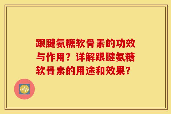 跟腱氨糖软骨素的功效与作用？详解跟腱氨糖软骨素的用途和效果？