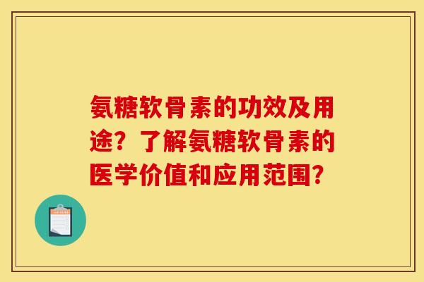 氨糖软骨素的功效及用途？了解氨糖软骨素的医学价值和应用范围？