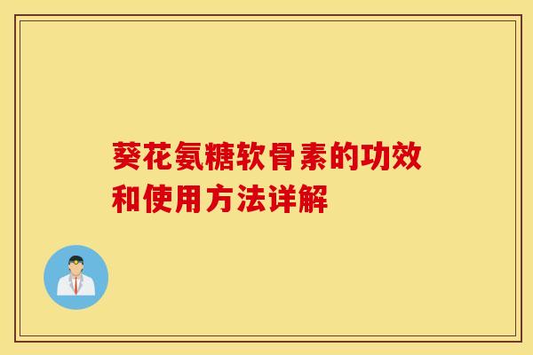 葵花氨糖软骨素的功效和使用方法详解 葵花氨糖软骨素的功效和使用方法详解