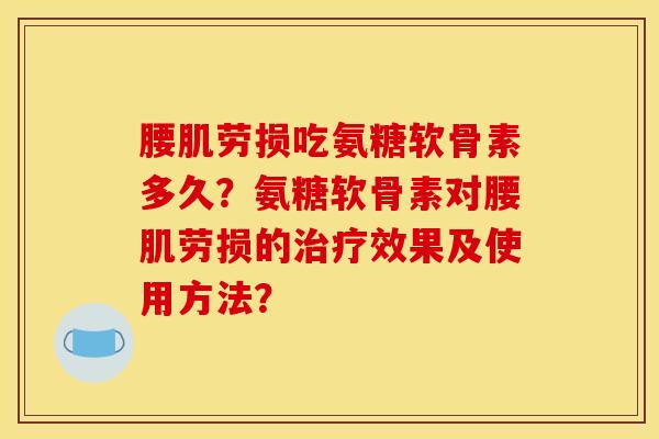 腰肌劳损吃氨糖软骨素多久？氨糖软骨素对腰肌劳损的治疗效果及使用方法？