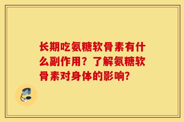 长期吃氨糖软骨素有什么副作用？了解氨糖软骨素对身体的影响？